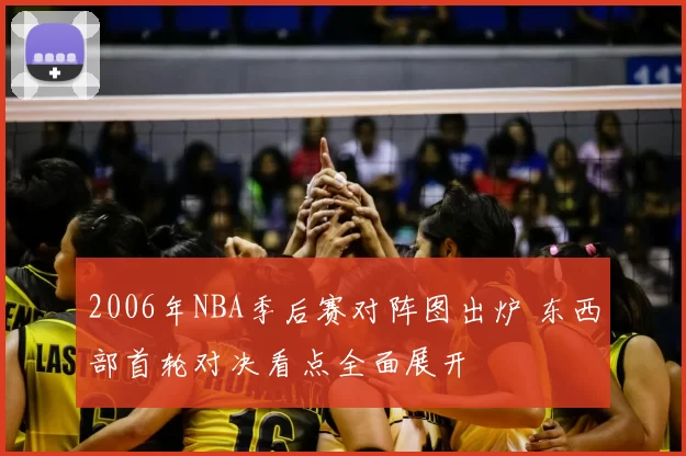 2006年NBA季后赛对阵图出炉 东西部首轮对决看点全面展开