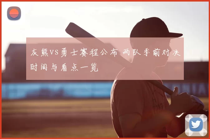 灰熊vs勇士赛程公布 两队季前对决时间与看点一览