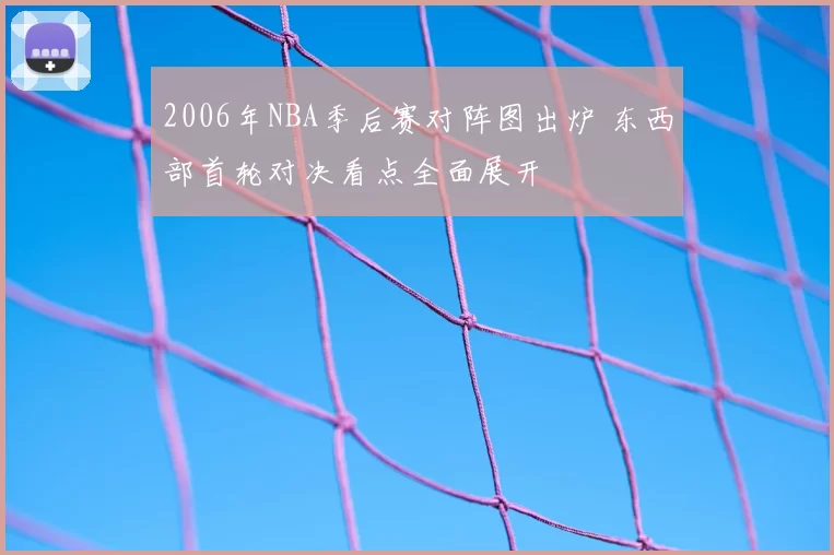 2006年NBA季后赛对阵图出炉 东西部首轮对决看点全面展开