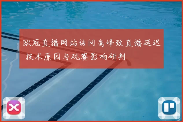 欧冠直播网站访问高峰致直播延迟 技术原因与观赛影响研判