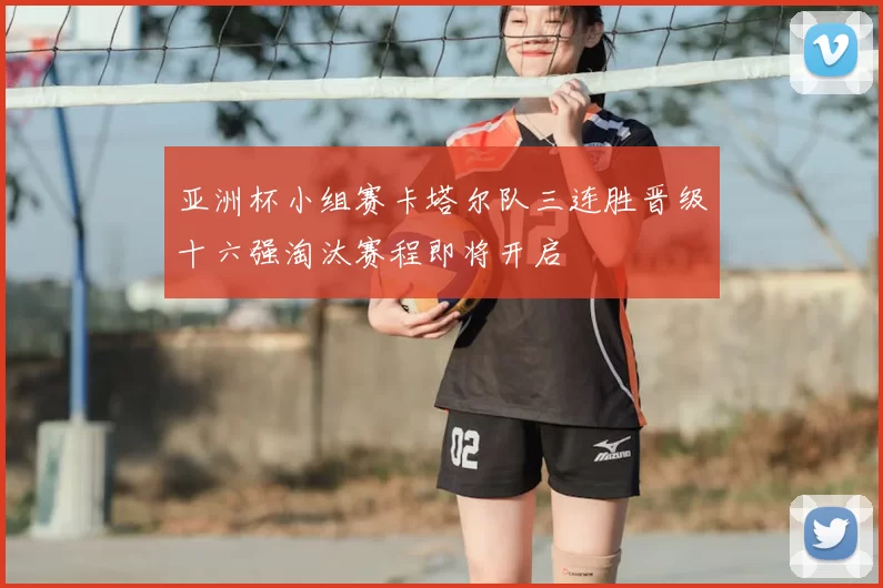 亚洲杯小组赛卡塔尔队三连胜晋级十六强淘汰赛程即将开启