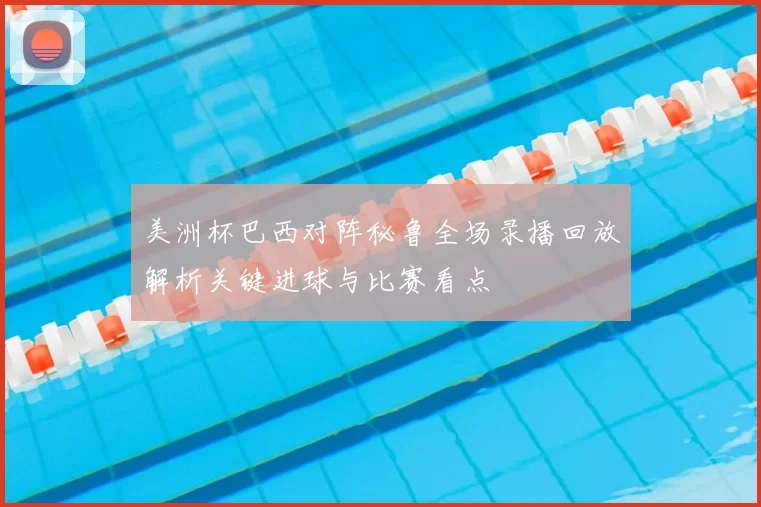 美洲杯巴西对阵秘鲁全场录播回放解析关键进球与比赛看点