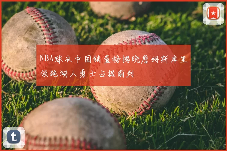 NBA球衣中国销量榜揭晓詹姆斯库里领跑湖人勇士占据前列