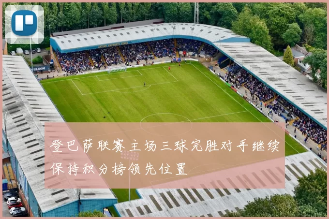 登巴萨联赛主场三球完胜对手继续保持积分榜领先位置