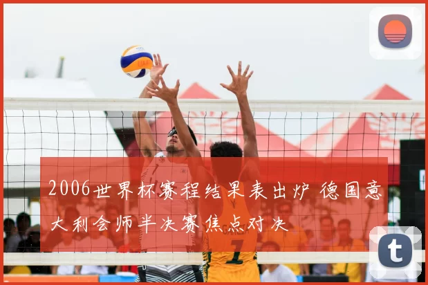 2006世界杯赛程结果表出炉 德国意大利会师半决赛焦点对决