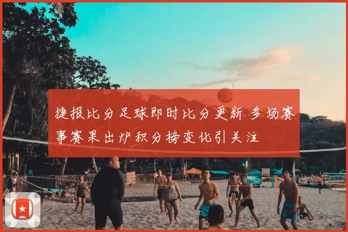 捷报比分足球即时比分更新 多场赛事赛果出炉积分榜变化引关注