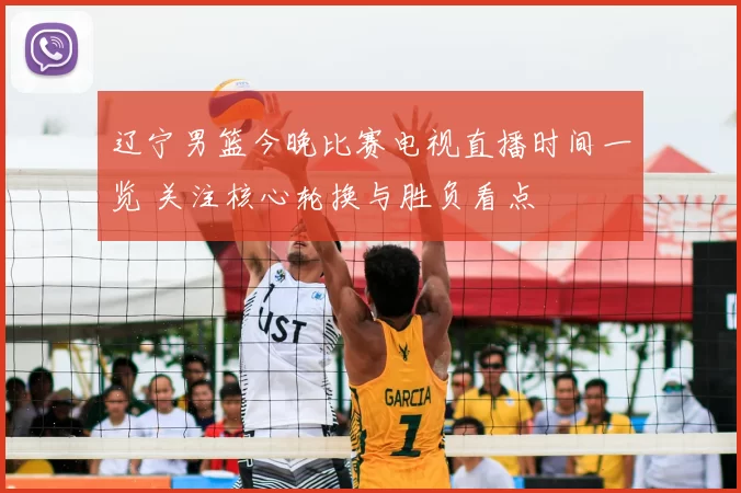 辽宁男篮今晚比赛电视直播时间一览 关注核心轮换与胜负看点