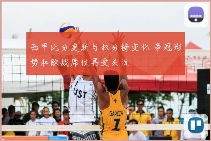 西甲比分更新与积分榜变化 争冠形势和欧战席位再受关注