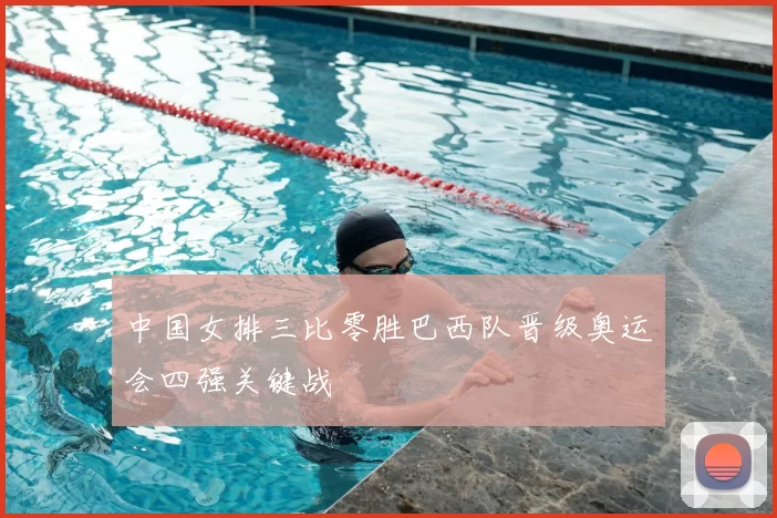 中国女排三比零胜巴西队晋级奥运会四强关键战