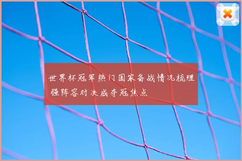 世界杯冠军热门国家备战情况梳理 强阵容对决成夺冠焦点