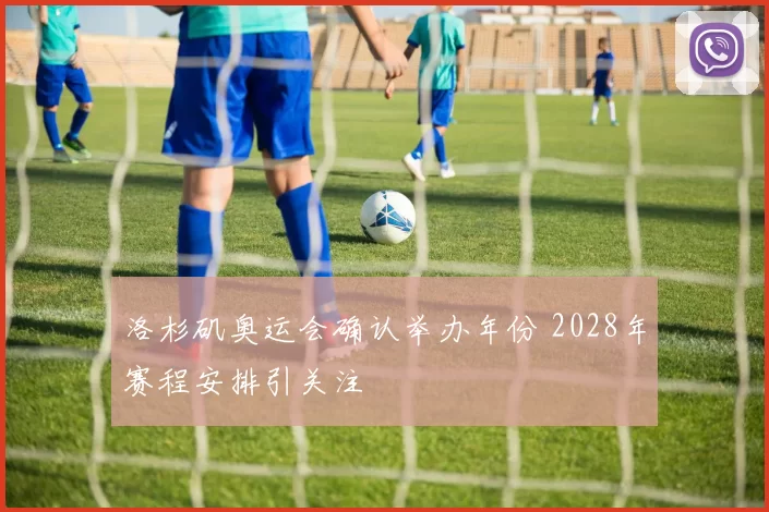 洛杉矶奥运会确认举办年份 2028年赛程安排引关注
