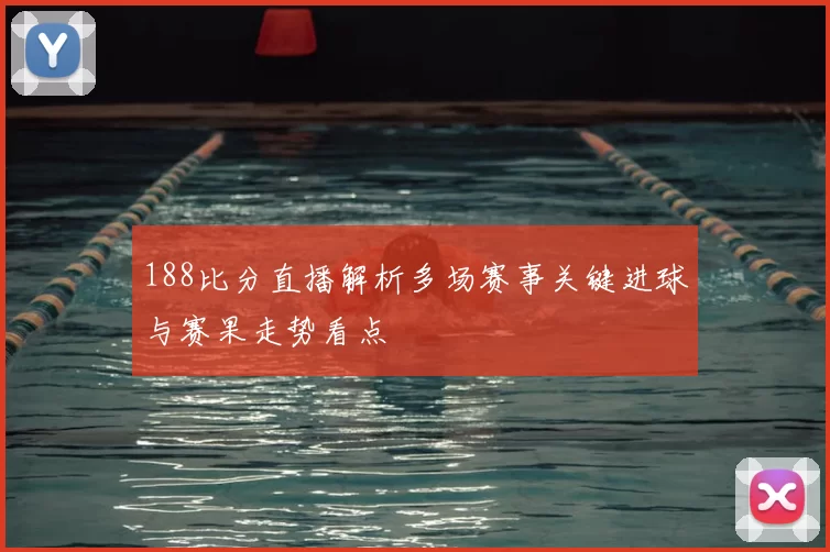 188比分直播解析多场赛事关键进球与赛果走势看点