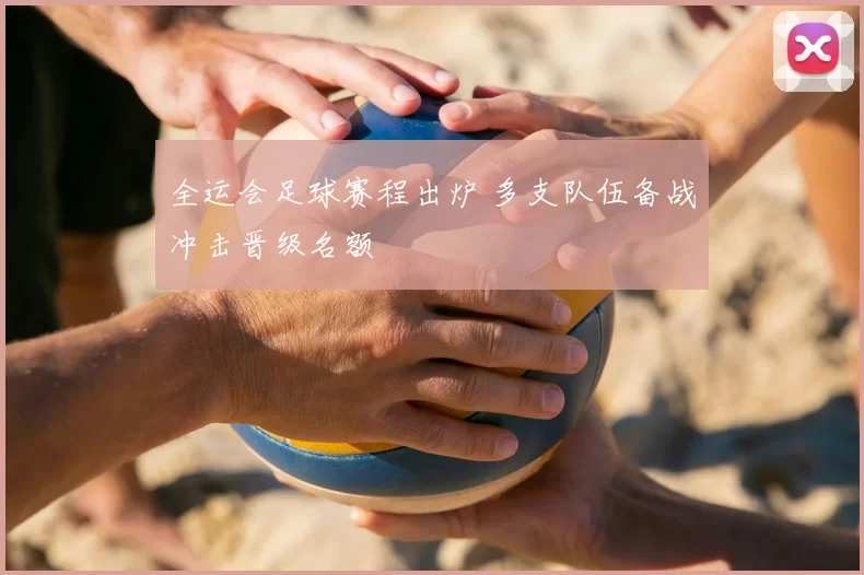 全运会足球赛程出炉 多支队伍备战冲击晋级名额