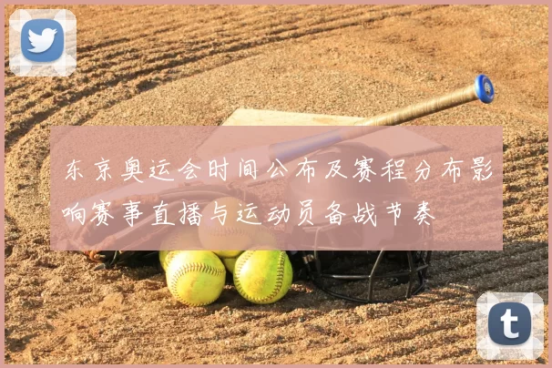 东京奥运会时间公布及赛程分布影响赛事直播与运动员备战节奏