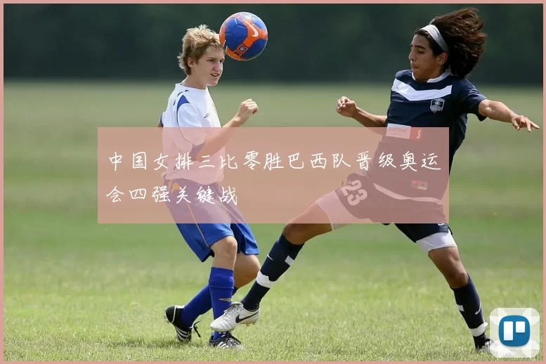 中国女排三比零胜巴西队晋级奥运会四强关键战