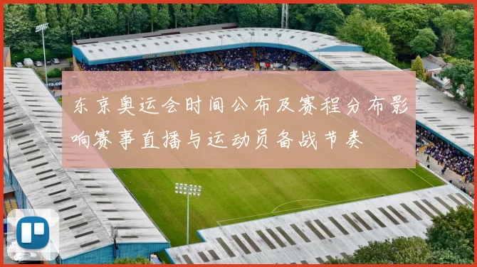 东京奥运会时间公布及赛程分布影响赛事直播与运动员备战节奏