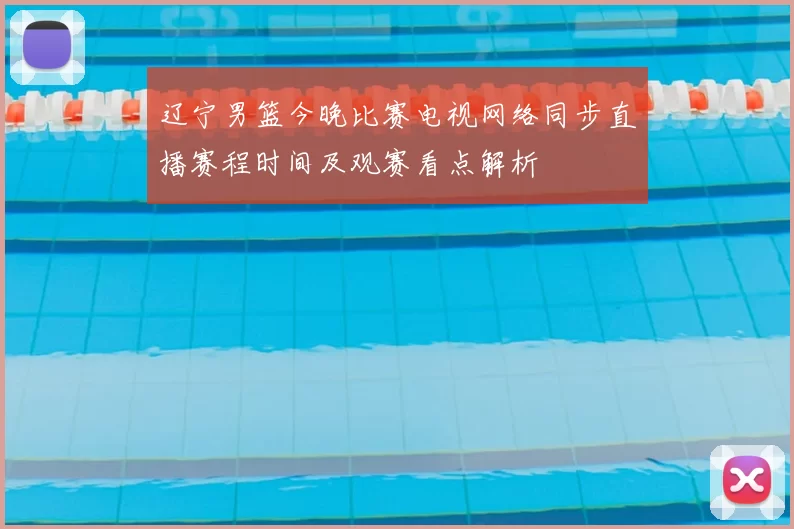 辽宁男篮今晚比赛电视网络同步直播赛程时间及观赛看点解析