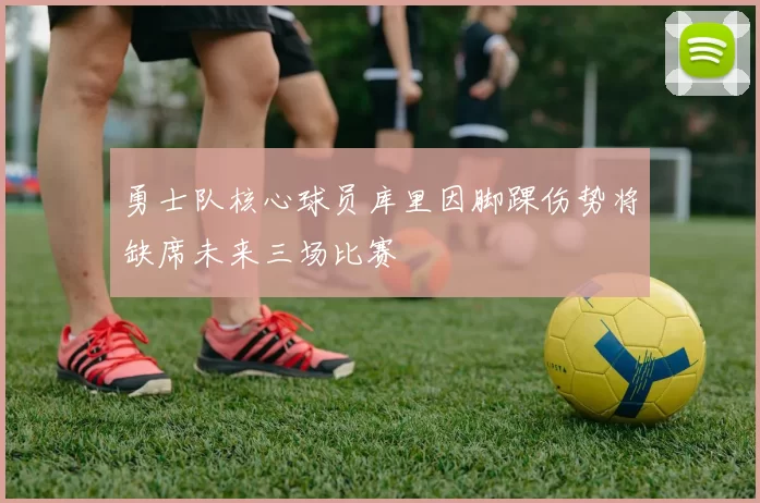 勇士队核心球员库里因脚踝伤势将缺席未来三场比赛