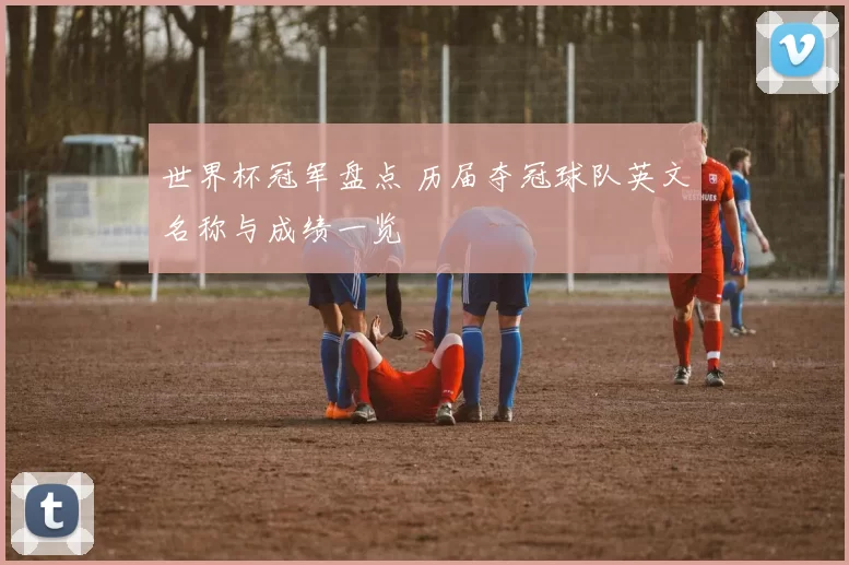 世界杯冠军盘点 历届夺冠球队英文名称与成绩一览
