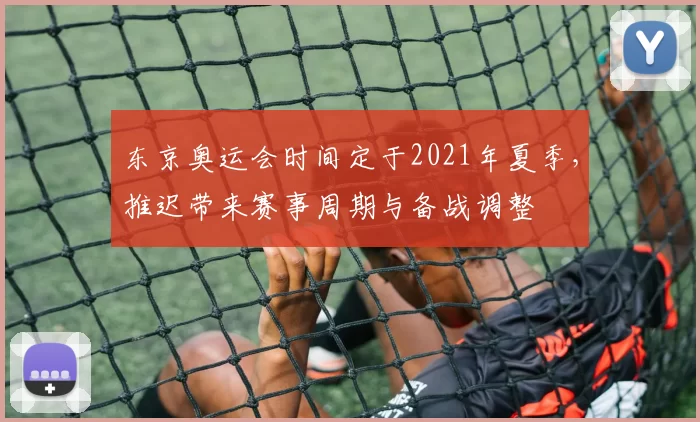 东京奥运会时间定于2021年夏季，推迟带来赛事周期与备战调整