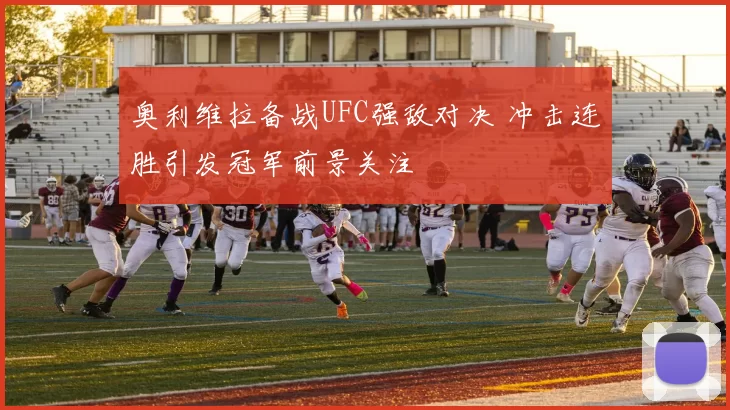 奥利维拉备战UFC强敌对决 冲击连胜引发冠军前景关注