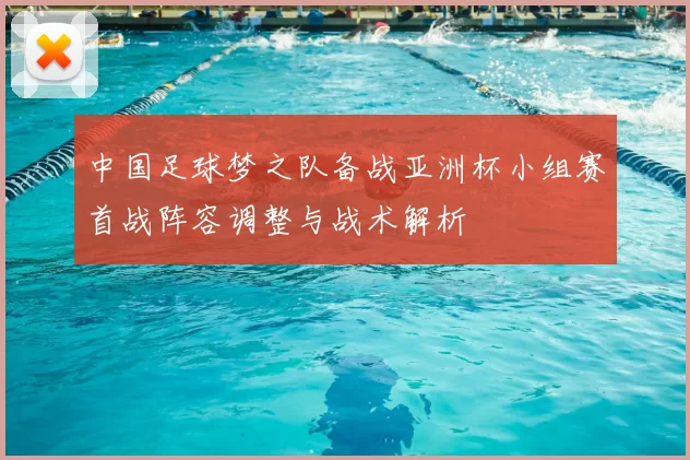 中国足球梦之队备战亚洲杯小组赛首战阵容调整与战术解析