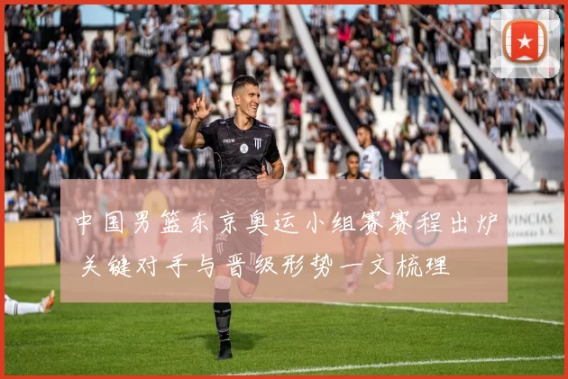 中国男篮东京奥运小组赛赛程出炉 关键对手与晋级形势一文梳理