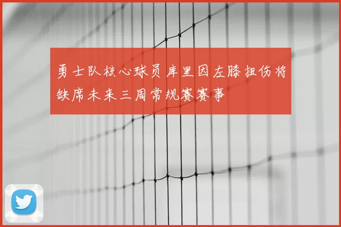 勇士队核心球员库里因左膝扭伤将缺席未来三周常规赛赛事