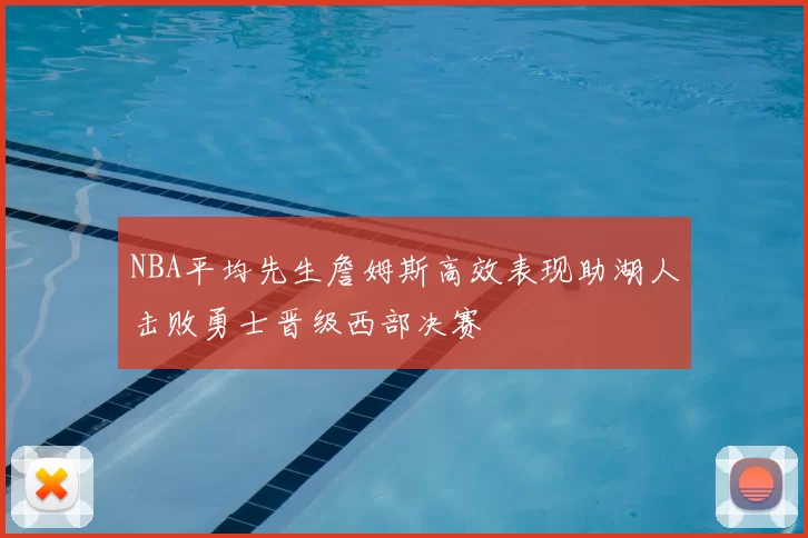 NBA平均先生詹姆斯高效表现助湖人击败勇士晋级西部决赛