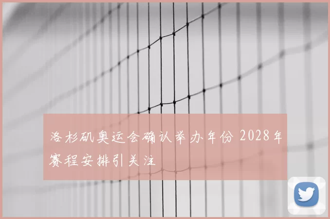 洛杉矶奥运会确认举办年份 2028年赛程安排引关注