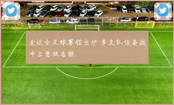 全运会足球赛程出炉 多支队伍备战冲击晋级名额