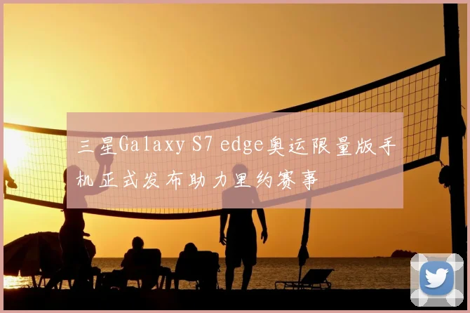三星Galaxy S7 edge奥运限量版手机正式发布助力里约赛事