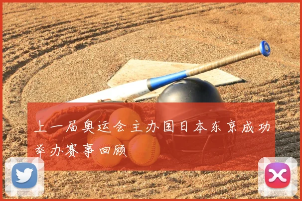 上一届奥运会主办国日本东京成功举办赛事回顾
