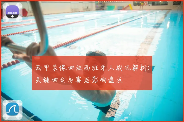 西甲录像回放西班牙人战况解析：关键回合与赛后影响盘点