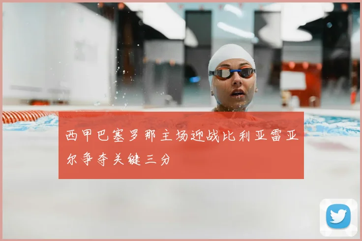 西甲巴塞罗那主场迎战比利亚雷亚尔争夺关键三分