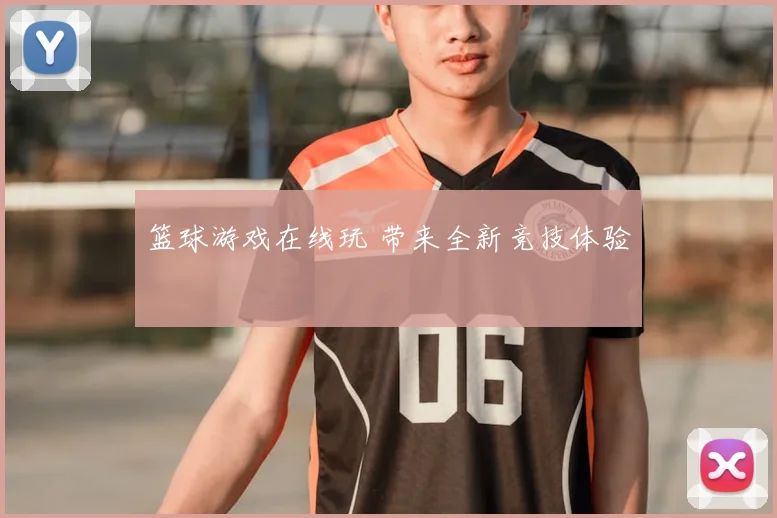 篮球游戏在线玩 带来全新竞技体验