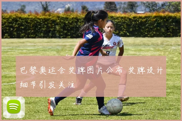 巴黎奥运会奖牌图片公布 奖牌设计细节引发关注