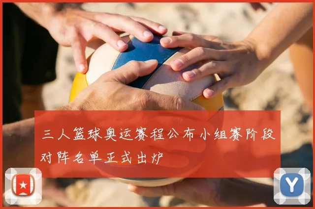 三人篮球奥运赛程公布小组赛阶段对阵名单正式出炉