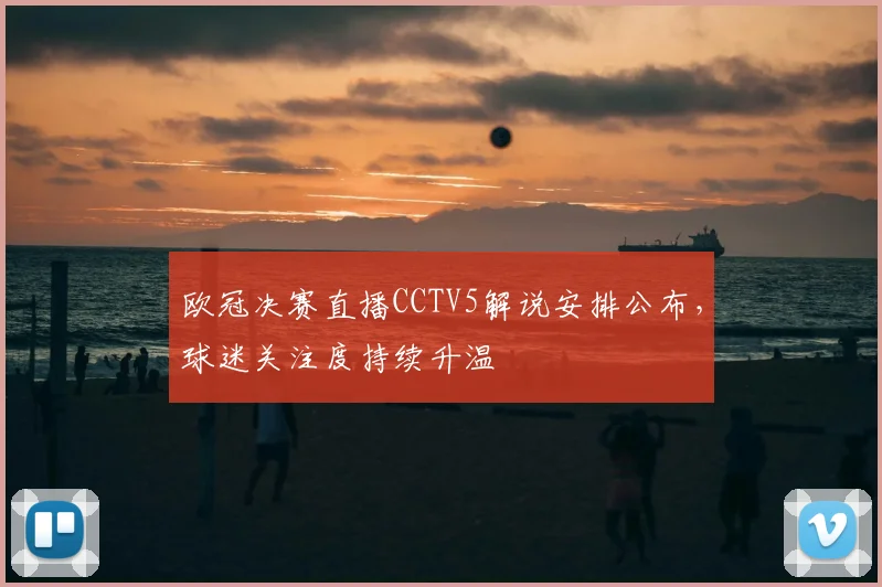 欧冠决赛直播CCTV5解说安排公布,球迷关注度持续升温