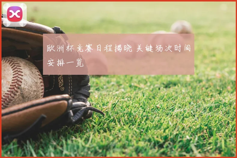 欧洲杯竞赛日程揭晓 关键场次时间安排一览