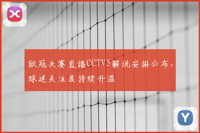 欧冠决赛直播CCTV5解说安排公布,球迷关注度持续升温