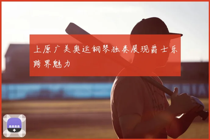 上原广美奥运钢琴独奏展现爵士乐跨界魅力
