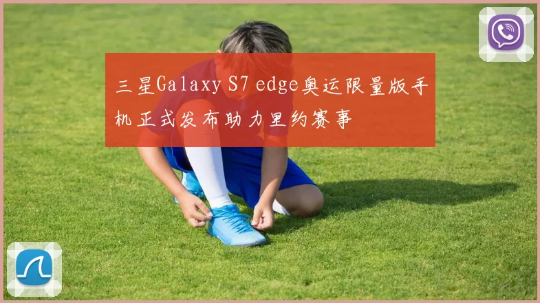 三星Galaxy S7 edge奥运限量版手机正式发布助力里约赛事